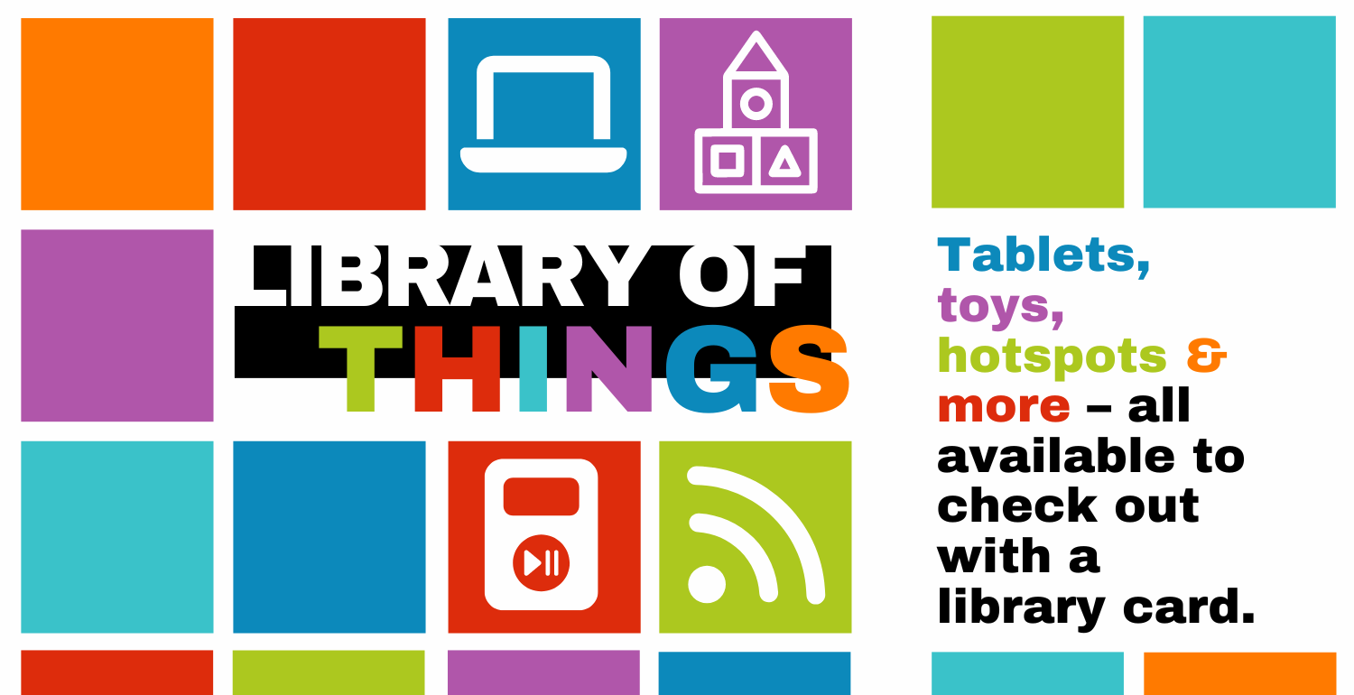 Library of Things. Tablets, toys, hotspots & more – all available to check out with a library card.